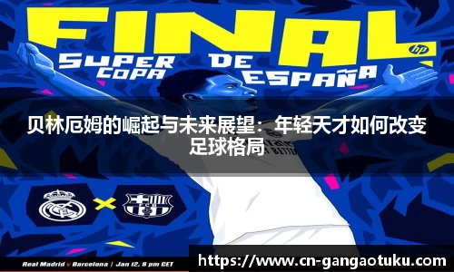 贝林厄姆的崛起与未来展望：年轻天才如何改变足球格局