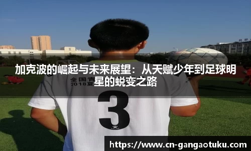 加克波的崛起与未来展望：从天赋少年到足球明星的蜕变之路