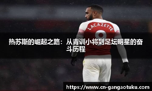 热苏斯的崛起之路：从青训小将到足坛明星的奋斗历程