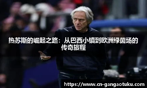 热苏斯的崛起之路：从巴西小镇到欧洲绿茵场的传奇旅程