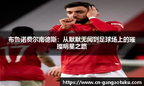 布鲁诺费尔南德斯：从默默无闻到足球场上的璀璨明星之路