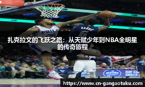 扎克拉文的飞跃之路：从天赋少年到NBA全明星的传奇旅程