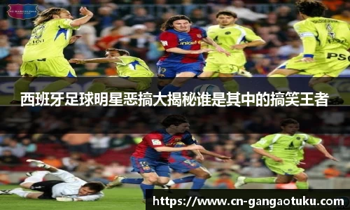 西班牙足球明星恶搞大揭秘谁是其中的搞笑王者