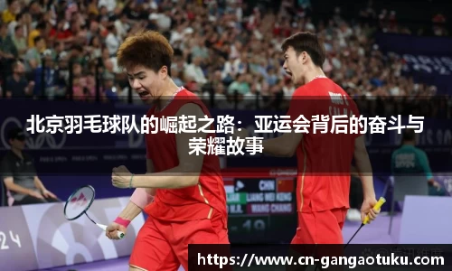 北京羽毛球队的崛起之路:亚运会背后的奋斗与荣耀故事